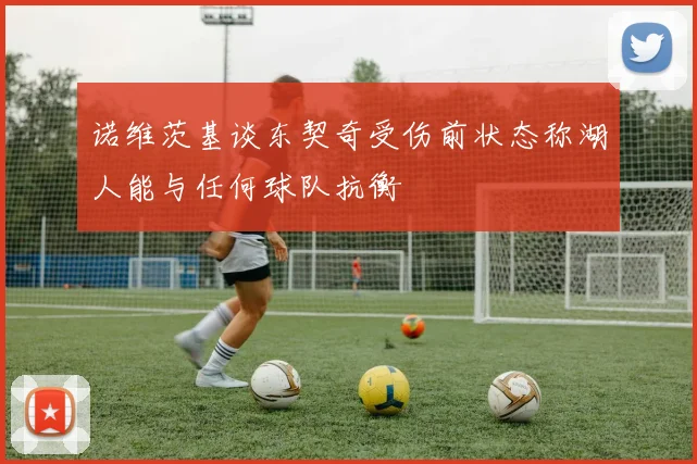 诺维茨基谈东契奇受伤前状态称湖人能与任何球队抗衡