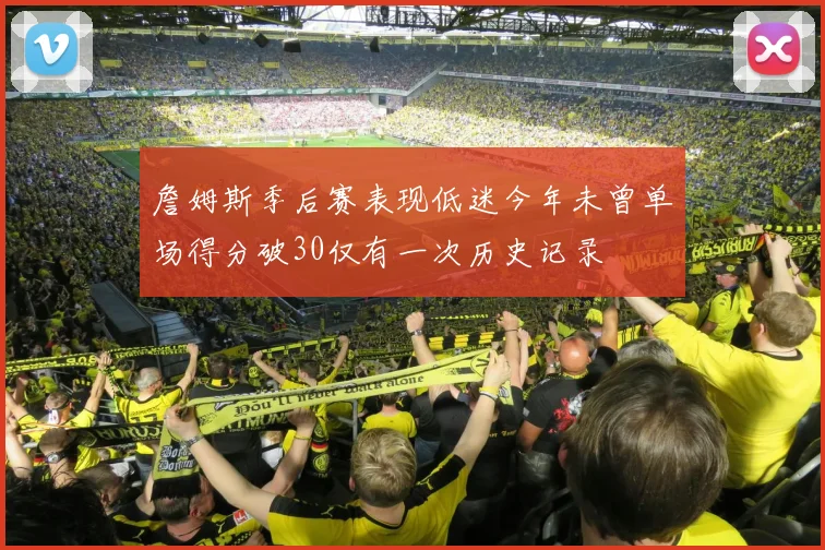 詹姆斯季后赛表现低迷今年未曾单场得分破30仅有一次历史记录