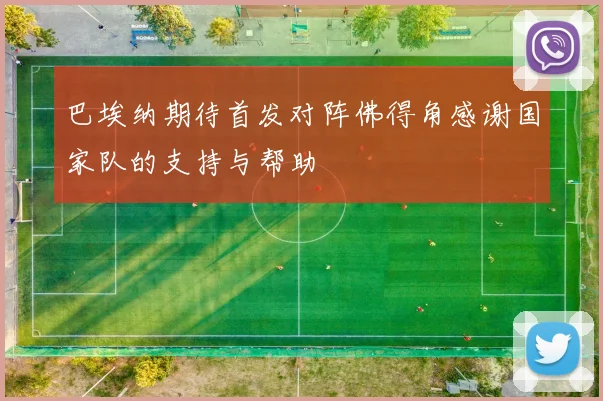 巴埃纳期待首发对阵佛得角感谢国家队的支持与帮助