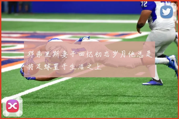 邓弗里斯妻子回忆初恋岁月他总是将足球置于生活之上