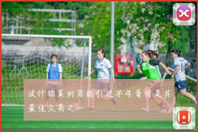 波什称莱利若能引进字母哥将是其最佳交易之一