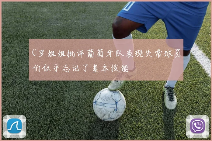 C罗姐姐批评葡萄牙队表现失常球员们似乎忘记了基本技能