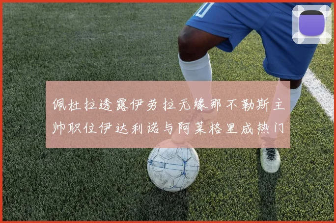 佩杜拉透露伊劳拉无缘那不勒斯主帅职位伊达利诺与阿莱格里成热门候选人